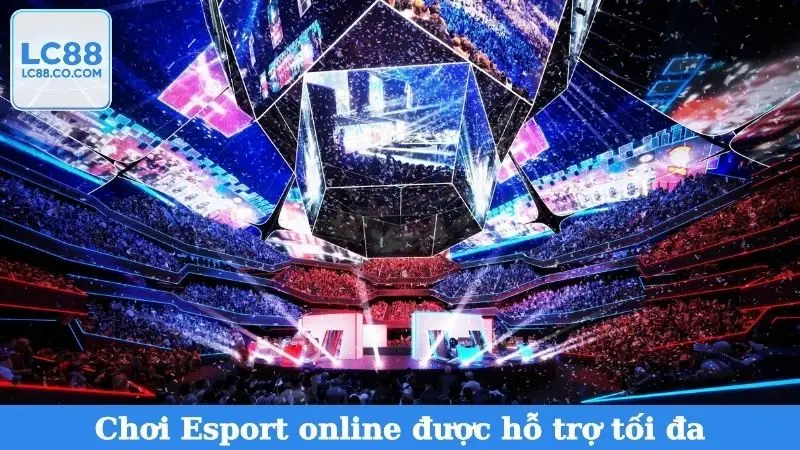 Chơi Esport online được hỗ trợ tối đa