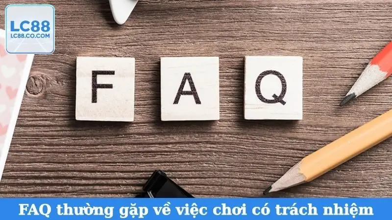 FAQ thường gặp về việc chơi có trách nhiệm