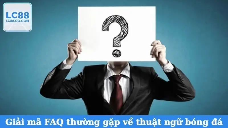 Giải mã FAQ thường gặp về thuật ngữ bóng đá